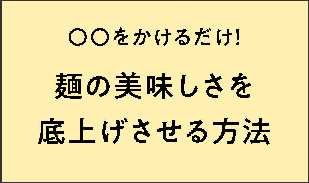 〇〇をかけるだけ！ 麺の美味しさを底上げさせる方法