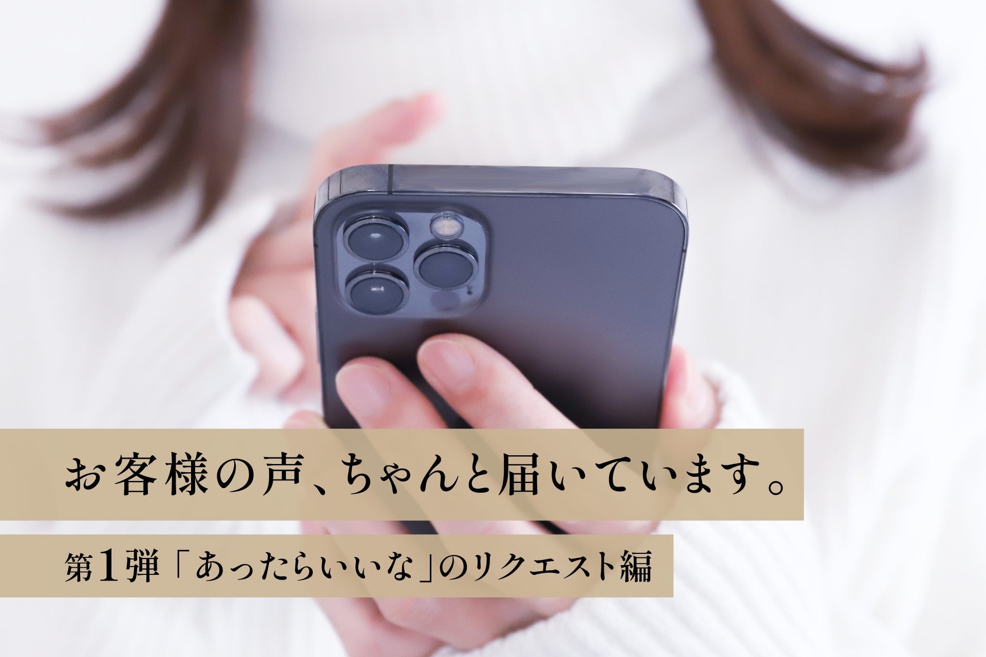 お客様の声、ちゃんと届いています。【第1弾】